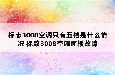 标志3008空调只有五档是什么情况 标致3008空调面板故障